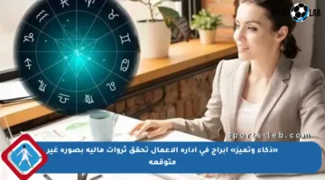 «ذكاء وتميز» أبراج في إدارة الأعمال تحقق ثروات مالية بصورة غير متوقعة